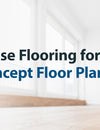HOW TO CHOOSE FLOORING FOR AN OPEN-CONCEPT FLOOR PLAN